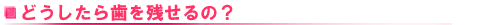 どうしたら歯を残せるの?